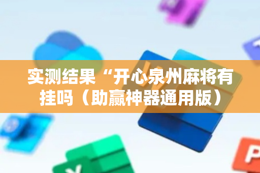 实测结果“开心泉州麻将有挂吗（助赢神器通用版）