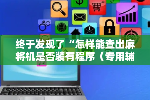 终于发现了“怎样能查出麻将机是否装有程序（专用辅牌神器免安装）