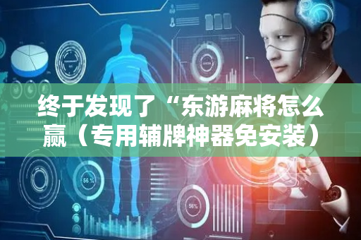 终于发现了“东游麻将怎么赢（专用辅牌神器免安装）