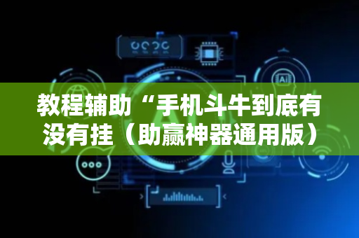 教程辅助“手机斗牛到底有没有挂（助赢神器通用版）