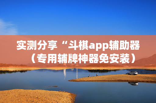 实测分享“斗棋app辅助器（专用辅牌神器免安装）