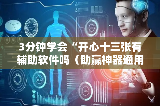 3分钟学会“开心十三张有辅助软件吗（助赢神器通用版）