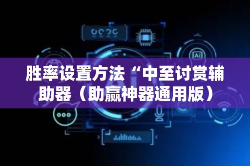 胜率设置方法“中至讨赏辅助器（助赢神器通用版）