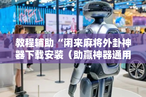 教程辅助“闲来麻将外卦神器下载安装（助赢神器通用版）