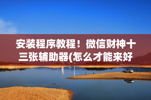 安装程序教程！微信财神十三张辅助器(怎么才能来好牌)