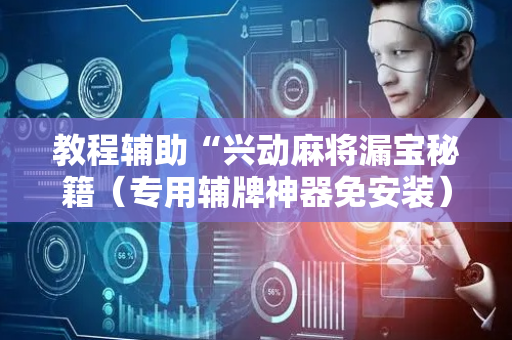 教程辅助“兴动麻将漏宝秘籍（专用辅牌神器免安装）