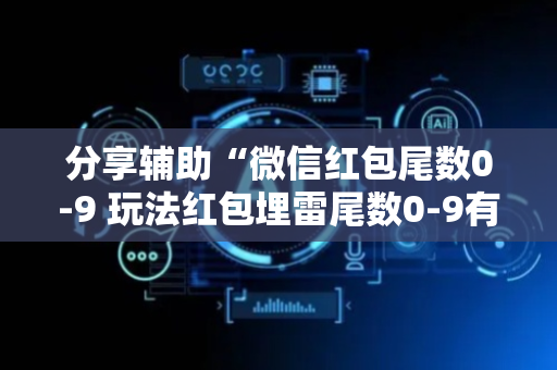 分享辅助“微信红包尾数0-9 玩法红包埋雷尾数0-9有什么技巧可以控制”（详细透视教程）-哔哩哔哩