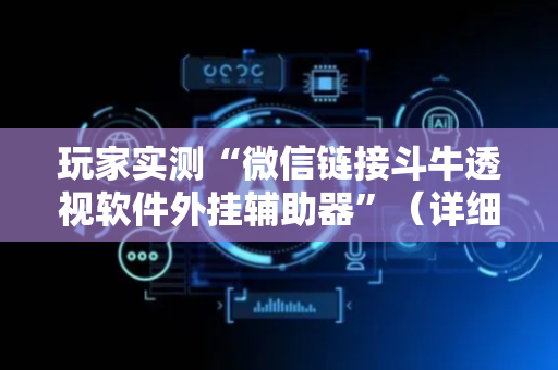 玩家实测“微信链接斗牛透视软件外挂辅助器”（详细透视教程）-哔哩哔哩