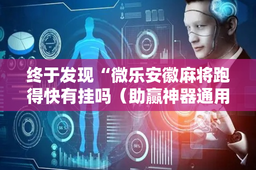 终于发现“微乐安徽麻将跑得快有挂吗（助赢神器通用版）