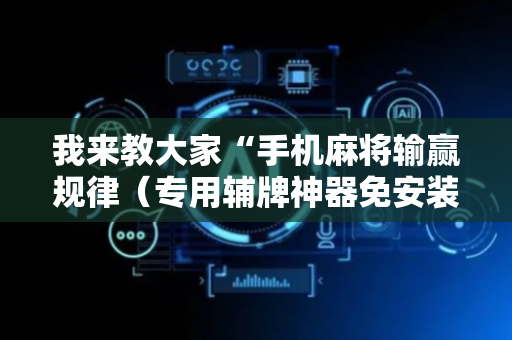 我来教大家“手机麻将输赢规律（专用辅牌神器免安装）