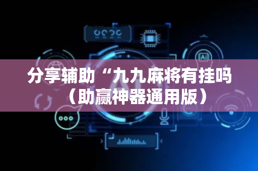 分享辅助“九九麻将有挂吗（助赢神器通用版）