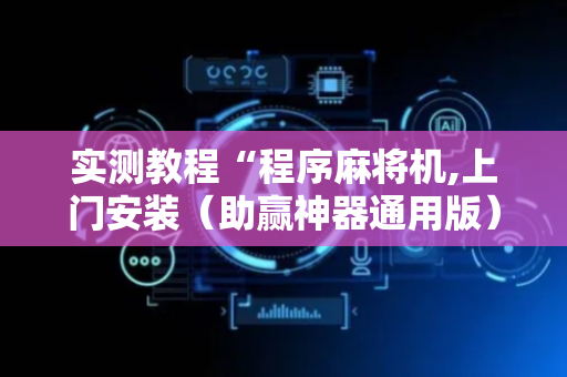 实测教程“程序麻将机,上门安装（助赢神器通用版）