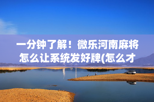 一分钟了解！微乐河南麻将怎么让系统发好牌(怎么才能常赢)