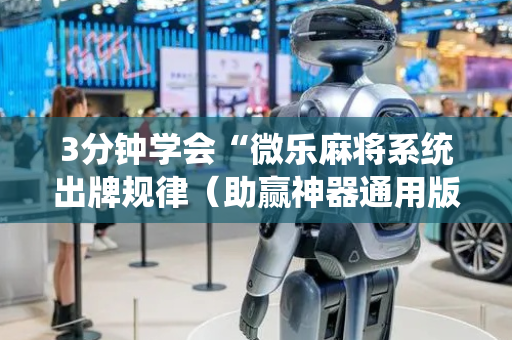 3分钟学会“微乐麻将系统出牌规律（助赢神器通用版）