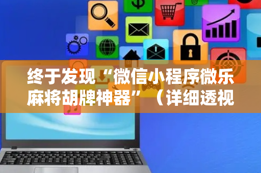 终于发现“微信小程序微乐麻将胡牌神器”（详细透视教程）-哔哩哔哩