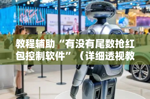 教程辅助“有没有尾数抢红包控制软件”（详细透视教程）-哔哩哔哩