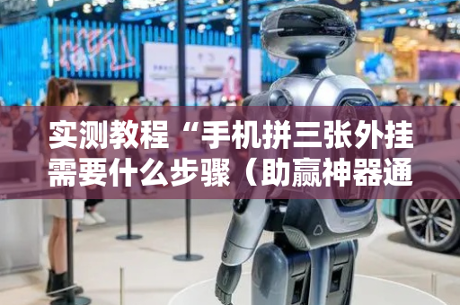 实测教程“手机拼三张外挂需要什么步骤（助赢神器通用版）