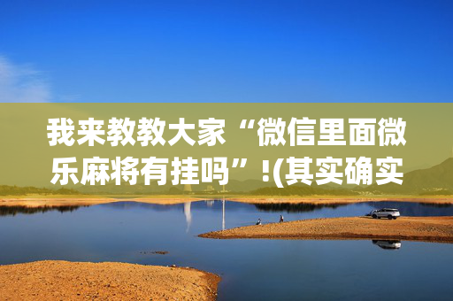 我来教教大家“微信里面微乐麻将有挂吗”!(其实确实有挂)-抖音