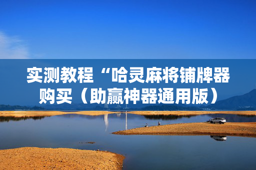 实测教程“哈灵麻将铺牌器购买（助赢神器通用版）