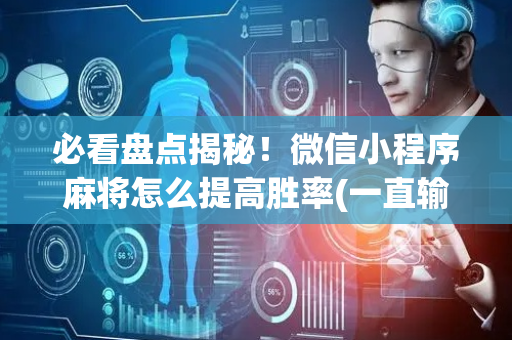 必看盘点揭秘！微信小程序麻将怎么提高胜率(一直输怎么办)