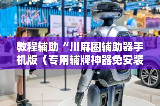 教程辅助“川麻圈辅助器手机版（专用辅牌神器免安装）