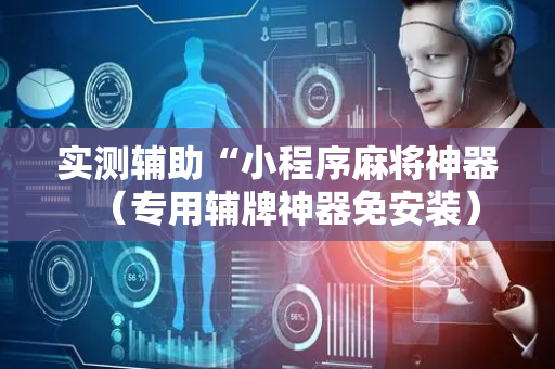 实测辅助“小程序麻将神器（专用辅牌神器免安装）