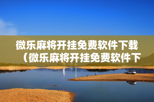 微乐麻将开挂免费软件下载（微乐麻将开挂免费软件下载苹果）
