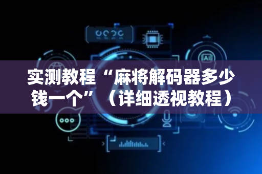 实测教程“麻将解码器多少钱一个”（详细透视教程）-哔哩哔哩