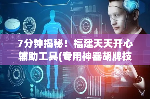 7分钟揭秘！福建天天开心辅助工具(专用神器胡牌技巧)