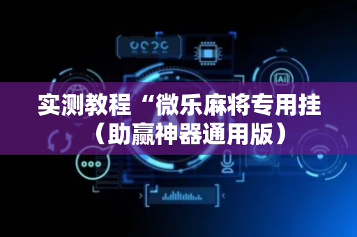 实测教程“微乐麻将专用挂（助赢神器通用版）