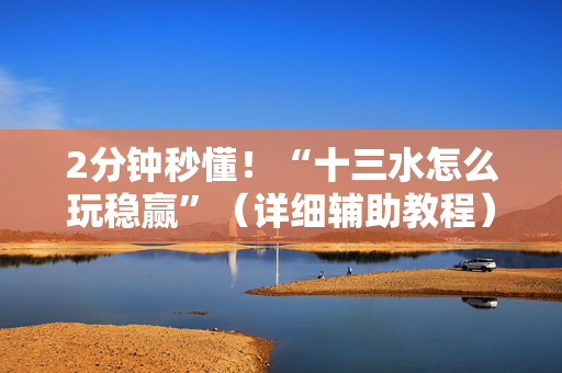 2分钟秒懂！“十三水怎么玩稳赢”（详细辅助教程）-哔哩哔哩