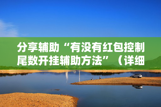 分享辅助“有没有红包控制尾数开挂辅助方法”（详细透视教程）-哔哩哔哩