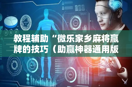 教程辅助“微乐家乡麻将赢牌的技巧（助赢神器通用版）