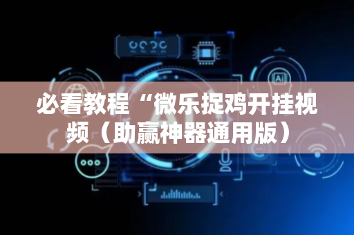 必看教程“微乐捉鸡开挂视频（助赢神器通用版）