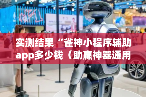 实测结果“雀神小程序辅助app多少钱（助赢神器通用版）