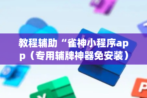教程辅助“雀神小程序app（专用辅牌神器免安装）
