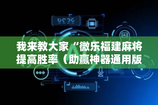 我来教大家“微乐福建麻将提高胜率（助赢神器通用版）