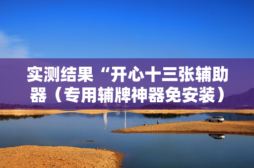 实测结果“开心十三张辅助器（专用辅牌神器免安装）