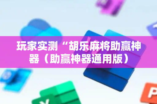 玩家实测“胡乐麻将助赢神器（助赢神器通用版）