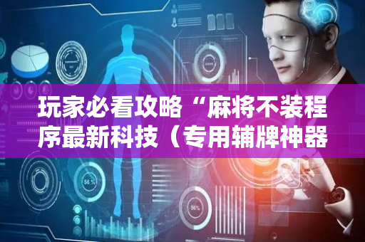 玩家必看攻略“麻将不装程序最新科技（专用辅牌神器免安装）