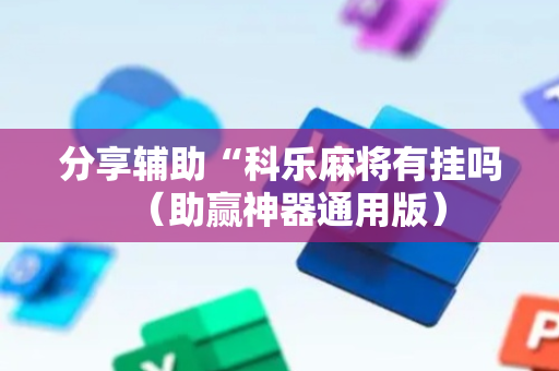 分享辅助“科乐麻将有挂吗（助赢神器通用版）