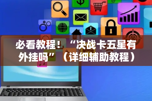 必看教程！“决战卡五星有外挂吗”（详细辅助教程）-哔哩哔哩