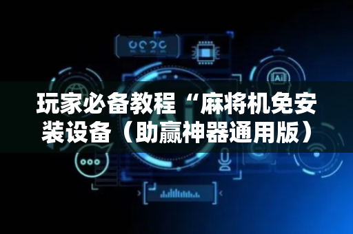 玩家必备教程“麻将机免安装设备（助赢神器通用版）