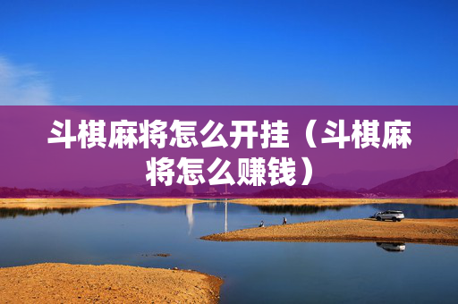 斗棋麻将怎么开挂（斗棋麻将怎么赚钱）