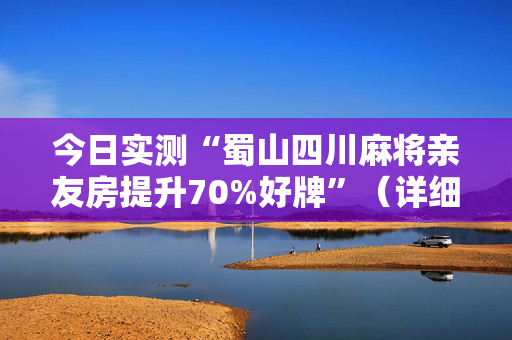 今日实测“蜀山四川麻将亲友房提升70%好牌”（详细辅助教程）-哔哩哔哩