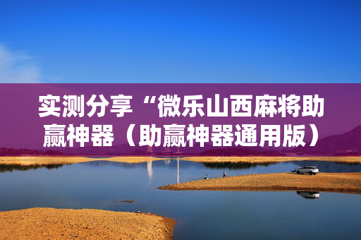 实测分享“微乐山西麻将助赢神器（助赢神器通用版）