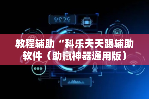 教程辅助“科乐天天踢辅助软件（助赢神器通用版）