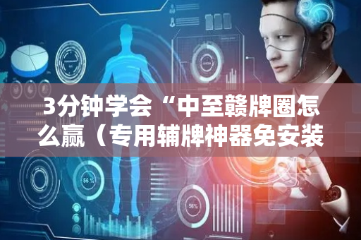 3分钟学会“中至赣牌圈怎么赢（专用辅牌神器免安装）