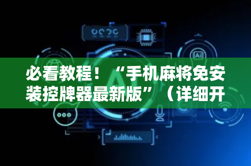 必看教程！“手机麻将免安装控牌器最新版”（详细开挂教程）-哔哩哔哩