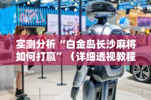 实测分析“白金岛长沙麻将如何打赢”（详细透视教程）-哔哩哔哩
